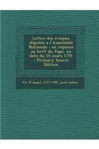 Lettre Des Eveques Deputes A L'Assemblee Nationale: En Reponse Au Bref Du Pape, En Date Du 10 Mars 1791: En Reponse Au Bref Du Pape, En Date Du 10 Mars 1791