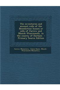 The Inventories and Account Rolls of the Benedictine Houses or Cells of Jarrow and Monck-Wearmouth, in the County of Durham