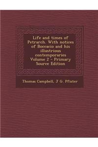 Life and Times of Petrarch. with Notices of Boccacio and His Illustrious Contemporaries Volume 2