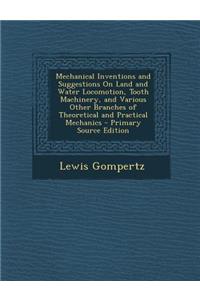 Mechanical Inventions and Suggestions on Land and Water Locomotion, Tooth Machinery, and Various Other Branches of Theoretical and Practical Mechanics