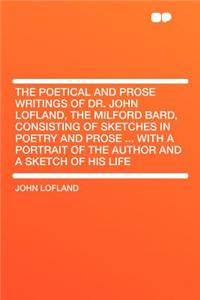 The Poetical and Prose Writings of Dr. John Lofland, the Milford Bard, Consisting of Sketches in Poetry and Prose ... with a Portrait of the Author and a Sketch of His Life