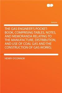 The Gas Engineer's Pocket-Book, Comprising Tables, Notes, and Memoranda Relating to the Manufacture, Distribution, and Use of Coal Gas and the Construction of Gas Works;