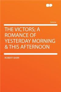 The Victors; A Romance of Yesterday Morning & This Afternoon