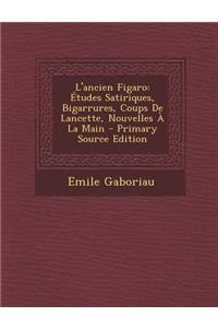 L'Ancien Figaro: Etudes Satiriques, Bigarrures, Coups de Lancette, Nouvelles a la Main: Etudes Satiriques, Bigarrures, Coups de Lancette, Nouvelles a la Main