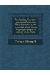 Der Ehemalige Schweinach- Und Quinzing-Gau, Eine Geographisch-Historische Beschreibung Eines Grossen Theiles Des Untern Bayerischen Waldes Und Der Ang