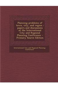 Planning Problems of Town, City, and Region: Papers and Discussions at the International City and Regional Planning Conference