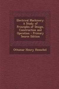 Electrical Machinery: A Study of Principles of Design, Construction and Operation
