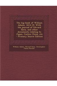 The Log-Book of William Adams, 1614-19. with the Journal of Edward Saris, and Other Documents Relating to Japan, Cochin China, Etc