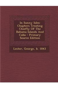 In Sunny Isles: Chapters Treating Chiefly of the Bahama Islands and Cuba - Primary Source Edition