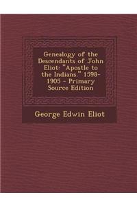 Genealogy of the Descendants of John Eliot: Apostle to the Indians. 1598-1905 - Primary Source Edition