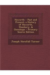 Haworth - Past and Present; A History of Haworth, Stanbury, & Oxenhope - Primary Source Edition