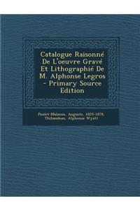 Catalogue Raisonne de L'Oeuvre Grave Et Lithographie de M. Alphonse Legros - Primary Source Edition