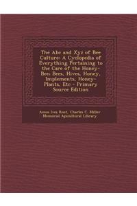 The ABC and Xyz of Bee Culture: A Cyclopedia of Everything Pertaining to the Care of the Honey-Bee; Bees, Hives, Honey, Implements, Honey-Plants, Etc