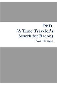 PhD. (A Time Traveler's Search for Bacon)