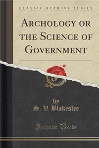 Archology or the Science of Government (Classic Reprint)