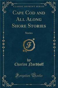 Cape Cod and All Along Shore Stories: Stories (Classic Reprint)