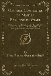 Oeuvres ComplÃ¨tes de Mme La Baronne de StaÃ«l, Vol. 6: PubliÃ©es Par Son Fils; PrÃ©cÃ©dÃ©es d'Une Notice Sur Le CaractÃ¨re Et Les Ã?crits de Mme de StaÃ«l, Par Madame Necker de Saussure (Classic Reprint)