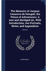 The Memoirs of Jacques Casanova de Seingalt, the Prince of Adventurers. A new and Abridged ed., With Introduction, two Portraits, Notes, and Appendices; Volume 1