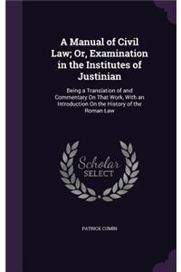 A Manual of Civil Law; Or, Examination in the Institutes of Justinian