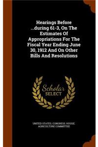 Hearings Before ...During 61-3, on the Estimates of Appropriations for the Fiscal Year Ending June 30, 1912 and on Other Bills and Resolutions