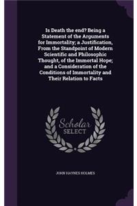 Is Death the end? Being a Statement of the Arguments for Immortality; a Justification, From the Standpoint of Modern Scientific and Philosophic Thought, of the Immortal Hope; and a Consideration of the Conditions of Immortality and Their Relation t