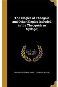Elegies of Theognis and Other Elegies Included in the Theognidean Sylloge;
