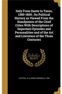 Italy From Dante to Tasso, 1300-1600; Its Political History as Viewed From the Standpoints of the Chief Cities With Descriptions of Important Episodes and Personalities and of the Art and Literature of the Three Centuries