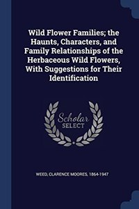 WILD FLOWER FAMILIES; THE HAUNTS, CHARAC