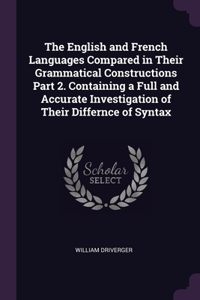 English and French Languages Compared in Their Grammatical Constructions Part 2. Containing a Full and Accurate Investigation of Their Differnce of Syntax