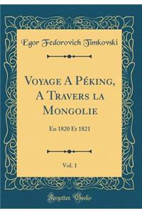 Voyage a PÃ©king, a Travers La Mongolie, Vol. 1: En 1820 Et 1821 (Classic Reprint)
