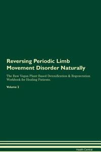 Reversing Periodic Limb Movement Disorder Naturally The Raw Vegan Plant-Based Detoxification & Regeneration Workbook for Healing Patients. Volume 2