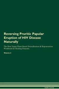 Reversing Pruritic Papular Eruption of HIV Disease Naturally the Raw Vegan Plant-Based Detoxification & Regeneration Workbook for Healing Patients. Volume 2