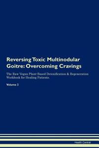 Reversing Toxic Multinodular Goitre: Overcoming Cravings the Raw Vegan Plant-Based Detoxification & Regeneration Workbook for Healing Patients. Volume 3
