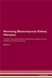 Reversing Blastomycosis: Kidney Filtration The Raw Vegan Plant-Based Detoxification & Regeneration Workbook for Healing Patients. Volume 5