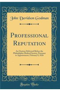 Professional Reputation: An Oration Delivered Before the Philadelphia Medical Society, Pursuant to Appointment, February 8, 1826 (Classic Reprint)