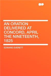 An Oration Delivered at Concord, April the Nineteenth, 1825