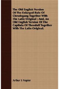 The Old English Version of the Enlarged Rule of Chrodegang Together with the Latin Original; And, an Old English Version of the Capitula of Theodulf Together with the Latin Original.