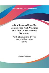 Few Remarks Upon The Construction And Principles Of Action Of The Aneroid Barometer: With Observations On The Mercurial Barometer (1849)
