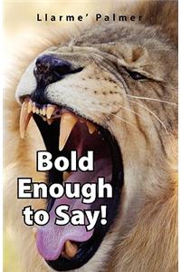 Bold Enough to Say!