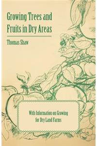 Growing Trees and Fruits in Dry Areas - With Information on Growing for Dry Land Farms