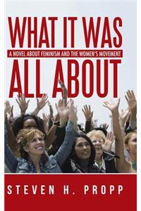 What It Was All About: A Novel about Feminism and the Women's Movement
