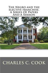 The Negro and the Elective Franchise. a Series of Papers and a Sermon