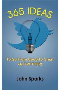 365 Ideas To Go From Good To Great On TWITTER!