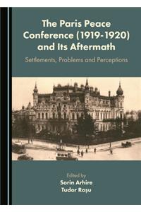 Paris Peace Conference (1919-1920) and Its Aftermath: Settlements, Problems and Perceptions