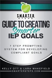 S.M.A.R.T.E.R. STEPS(TM) GUIDE TO CREATING Smarter IEP GOALS: 7 Step Prompting System for Developing Compliant Goals