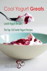Cool Yogurt Greats: The Top 120 Svelte Yogurt Recipes