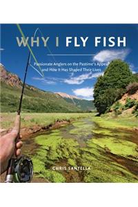 Why I Fly Fish: Passionate Anglers on the Pastime's Appeal & How It Has Shaped Their Lives