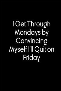 I Get Through Mondays by Convincing Myself I'll Quit on Friday.