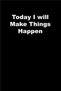 Today I will Make Things Happen