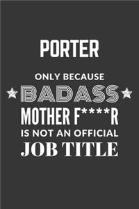 Porter Only Because Badass Mother F****R Is Not An Official Job Title Notebook